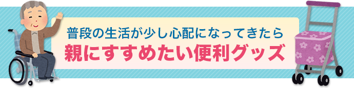 普段の生活が少し心配になってきたら親にすすめたい便利グッズ
