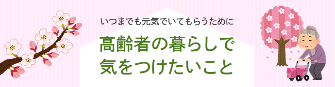 いつまでも元気でいてもらうために高齢者の暮らしで気をつけたいこと