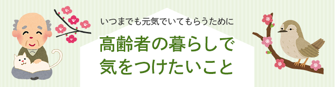 いつまでも元気でいてもらうために高齢者の暮らしで気をつけたいこと