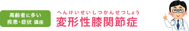 高齢者に多い疾患・症状講座　変形性膝関節症（へんけいせいしつかんせつしょう）