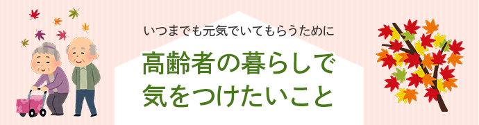 いつまでも元気でいてもらうために高齢者の暮らしで気をつけたいこと