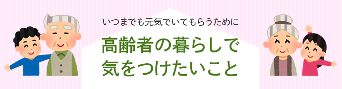 いつまでも元気でいてもらうために高齢者の暮らしで気をつけたいこと